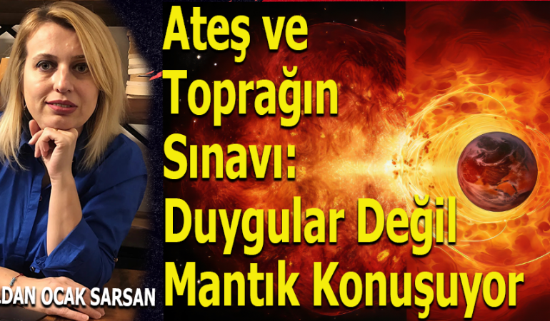 Ateş ve Toprağın Sınavı: Duygular Değil Mantık Konuşuyor