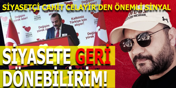 CAHİT CELAYİR: “UYGUN ŞARTLAR OLUŞURSA SİYASETE DÖNERİM”