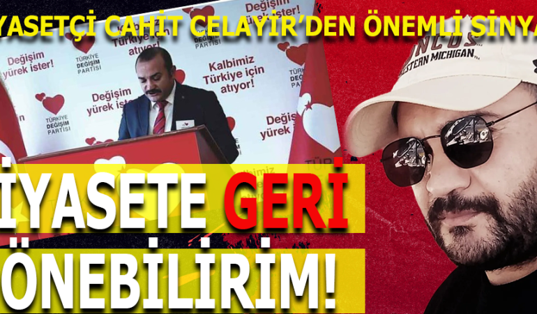 CAHİT CELAYİR: “UYGUN ŞARTLAR OLUŞURSA SİYASETE DÖNERİM”