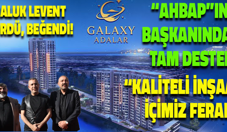 GALAXY ADALAR PROJESİ MALTEPE’DE TANITILDI — HALUK LEVENT’TEN GÜVENLİ YAPILAŞMA VURGUSU
